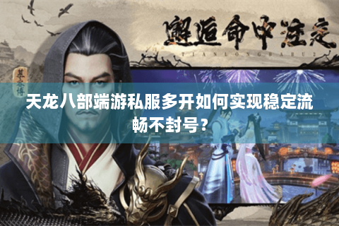 天龙八部端游私服多开如何实现稳定流畅不封号？