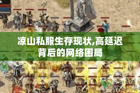 凉山私服生存现状,高延迟背后的网络困局