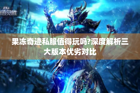 果冻奇迹私服值得玩吗?深度解析三大版本优劣对比