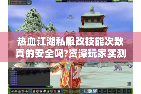 热血江湖私服改技能次数真的安全吗?资深玩家实测避坑指南
