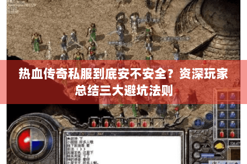 热血传奇私服到底安不安全？资深玩家总结三大避坑法则