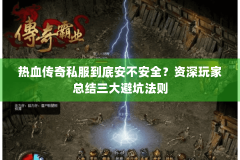 热血传奇私服到底安不安全？资深玩家总结三大避坑法则
