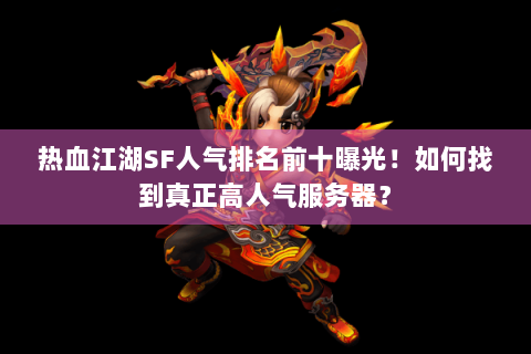 热血江湖SF人气排名前十曝光！如何找到真正高人气服务器？