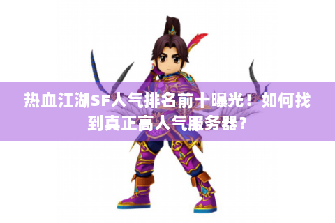 热血江湖SF人气排名前十曝光！如何找到真正高人气服务器？