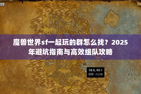魔兽世界sf一起玩的群怎么找？2025年避坑指南与高效组队攻略