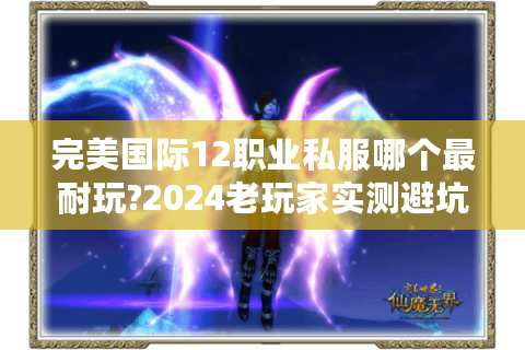 完美国际12职业私服哪个最耐玩?2024老玩家实测避坑指南