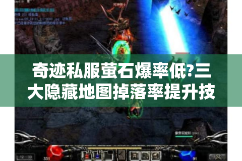 奇迹私服萤石爆率低?三大隐藏地图掉落率提升技巧