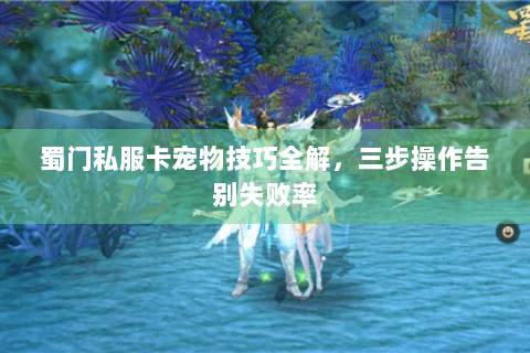 蜀门私服卡宠物技巧全解，三步操作告别失败率
