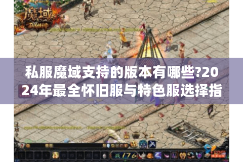 私服魔域支持的版本有哪些?2024年最全怀旧服与特色服选择指南