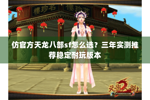 仿官方天龙八部sf怎么选？三年实测推荐稳定耐玩版本
