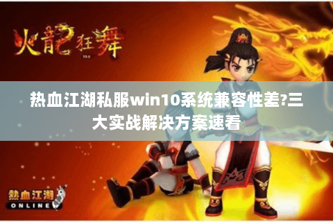 热血江湖私服win10系统兼容性差?三大实战解决方案速看