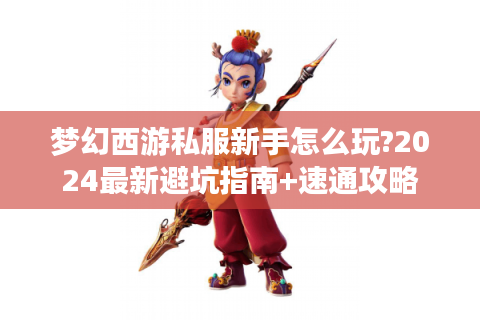 梦幻西游私服新手怎么玩?2024最新避坑指南+速通攻略