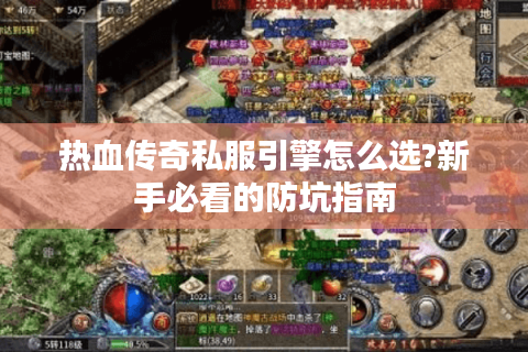 热血传奇私服引擎怎么选?新手必看的防坑指南