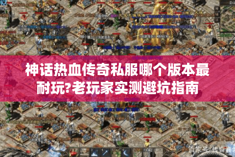 神话热血传奇私服哪个版本最耐玩?老玩家实测避坑指南