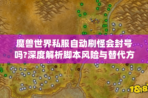 魔兽世界私服自动刷怪会封号吗?深度解析脚本风险与替代方案