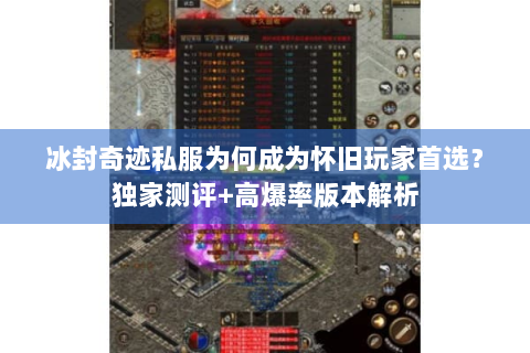 冰封奇迹私服为何成为怀旧玩家首选？独家测评+高爆率版本解析