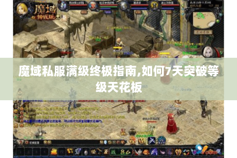 魔域私服满级终极指南,如何7天突破等级天花板