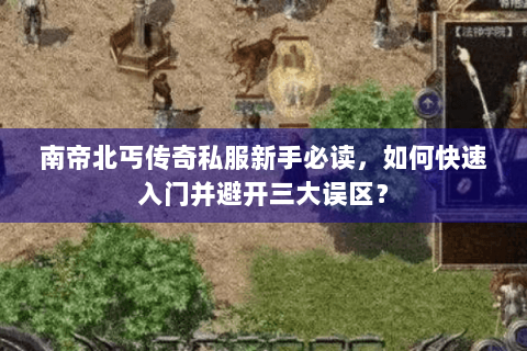 南帝北丐传奇私服新手必读，如何快速入门并避开三大误区？