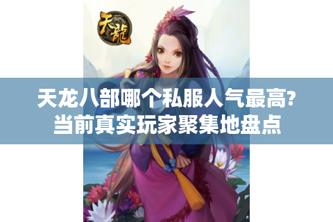 天龙八部哪个私服人气最高?当前真实玩家聚集地盘点