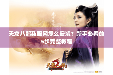 天龙八部私服网怎么安装？新手必看的5步完整教程