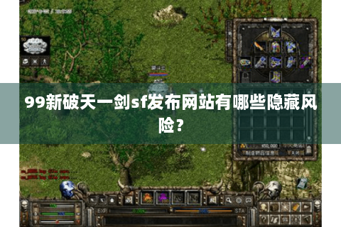 99新破天一剑sf发布网站有哪些隐藏风险？