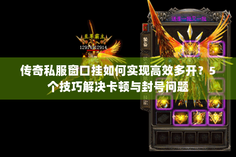传奇私服窗口挂如何实现高效多开？5个技巧解决卡顿与封号问题