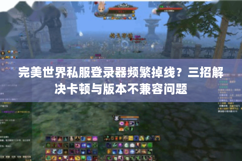 完美世界私服登录器频繁掉线？三招解决卡顿与版本不兼容问题