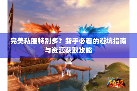 完美私服特别多？新手必看的避坑指南与资源获取攻略