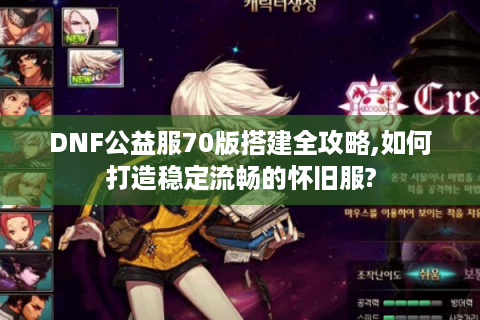 DNF公益服70版搭建全攻略,如何打造稳定流畅的怀旧服?