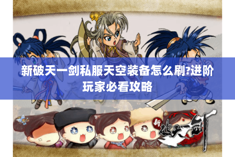 新破天一剑私服天空装备怎么刷?进阶玩家必看攻略