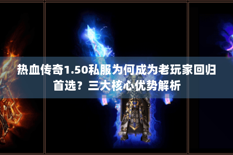 热血传奇1.50私服为何成为老玩家回归首选？三大核心优势解析