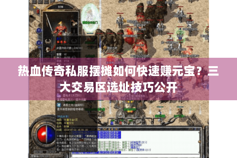 热血传奇私服摆摊如何快速赚元宝？三大交易区选址技巧公开