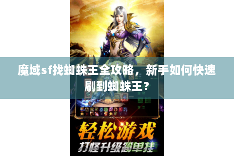 魔域sf找蜘蛛王全攻略，新手如何快速刷到蜘蛛王？