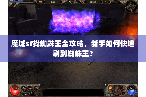 魔域sf找蜘蛛王全攻略，新手如何快速刷到蜘蛛王？