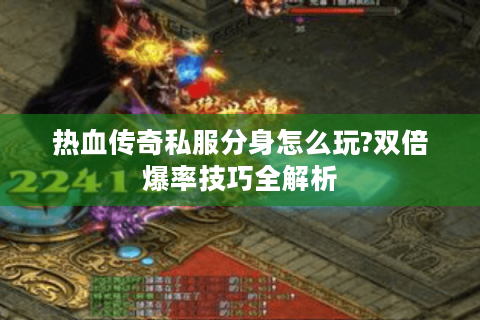 热血传奇私服分身怎么玩?双倍爆率技巧全解析