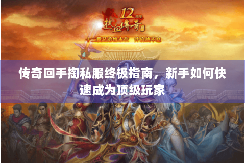 传奇回手掏私服终极指南，新手如何快速成为顶级玩家