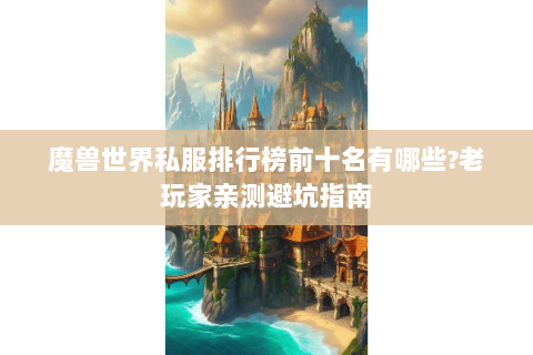 魔兽世界私服排行榜前十名有哪些?老玩家亲测避坑指南