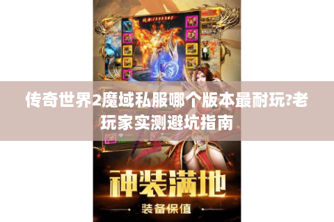 传奇世界2魔域私服哪个版本最耐玩?老玩家实测避坑指南