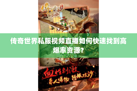 传奇世界私服视频直播如何快速找到高爆率资源？