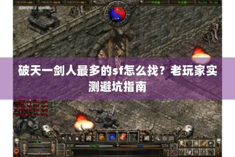 破天一剑人最多的sf怎么找？老玩家实测避坑指南