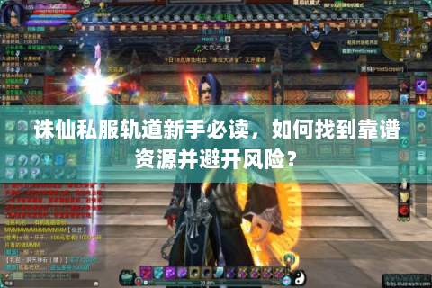 诛仙私服轨道新手必读，如何找到靠谱资源并避开风险？