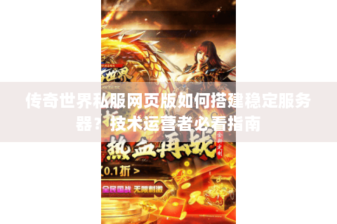 传奇世界私服网页版如何搭建稳定服务器？技术运营者必看指南