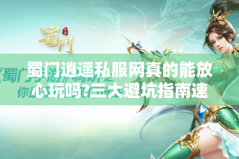 蜀门逍遥私服网真的能放心玩吗?三大避坑指南速查
