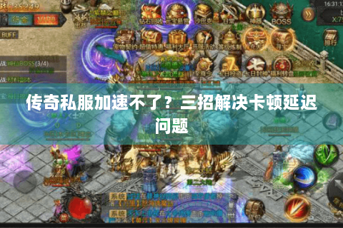 传奇私服加速不了？三招解决卡顿延迟问题