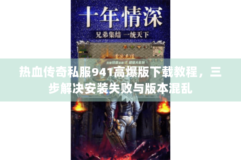 热血传奇私服941高爆版下载教程，三步解决安装失败与版本混乱