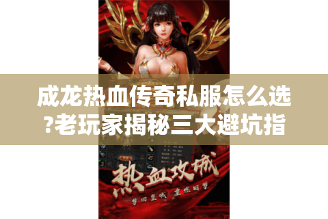 成龙热血传奇私服怎么选?老玩家揭秘三大避坑指南