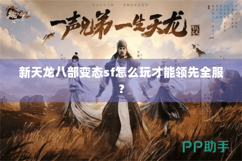 新天龙八部变态sf怎么玩才能领先全服？