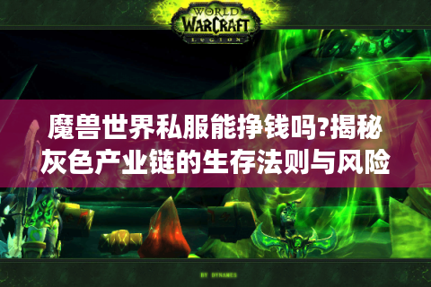 魔兽世界私服能挣钱吗?揭秘灰色产业链的生存法则与风险