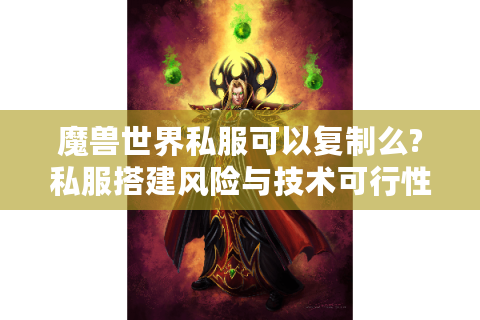 魔兽世界私服可以复制么?私服搭建风险与技术可行性全解析