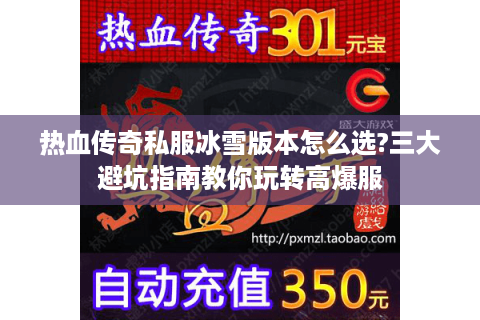 热血传奇私服冰雪版本怎么选?三大避坑指南教你玩转高爆服